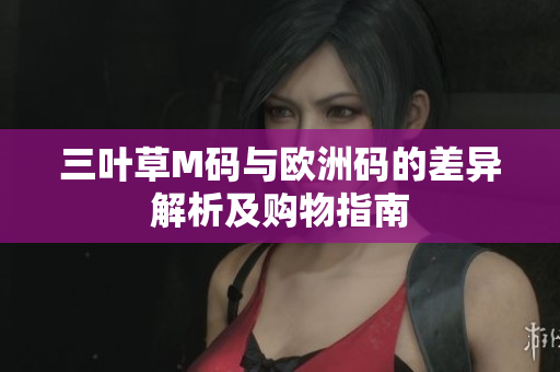 三叶草M码与欧洲码的差异解析及购物指南