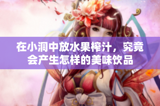 在小洞中放水果榨汁，究竟会产生怎样的美味饮品
