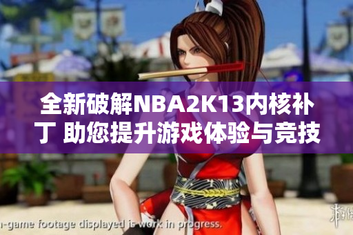 全新破解NBA2K13内核补丁 助您提升游戏体验与竞技水平