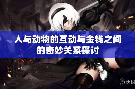 人与动物的互动与金钱之间的奇妙关系探讨
