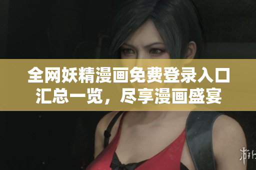 全网妖精漫画免费登录入口汇总一览，尽享漫画盛宴