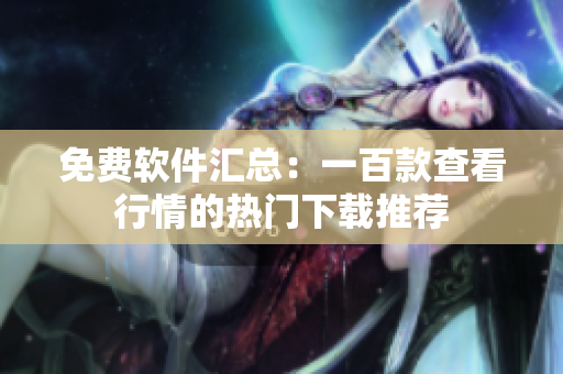 免费软件汇总：一百款查看行情的热门下载推荐