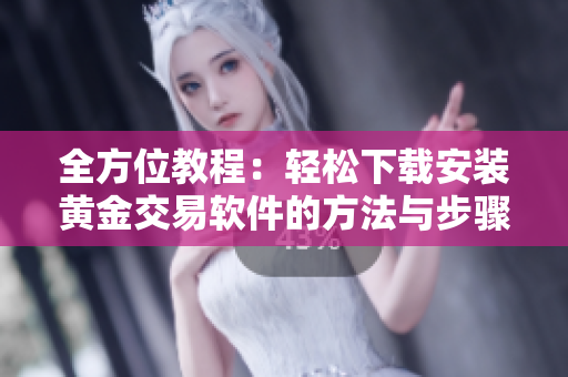 全方位教程：轻松下载安装黄金交易软件的方法与步骤