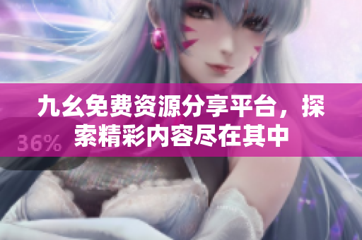 九幺免费资源分享平台，探索精彩内容尽在其中