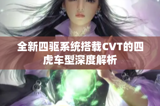 全新四驱系统搭载CVT的四虎车型深度解析