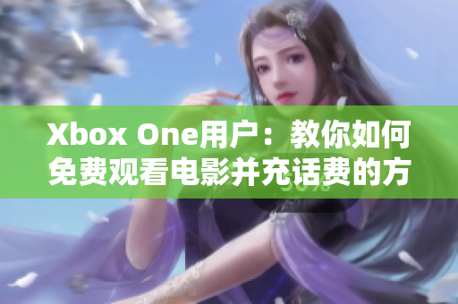 Xbox One用户：教你如何免费观看电影并充话费的方法
