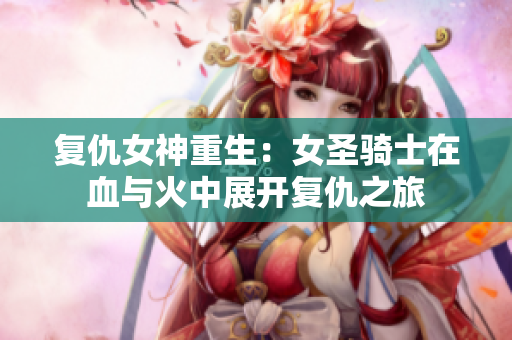 复仇女神重生：女圣骑士在血与火中展开复仇之旅