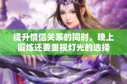 提升情侣关系的同时，晚上锻炼还要重视灯光的选择
