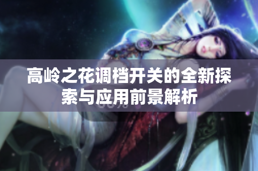 高岭之花调档开关的全新探索与应用前景解析