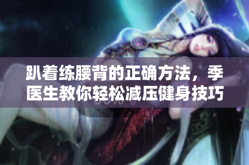 趴着练腰背的正确方法，季医生教你轻松减压健身技巧