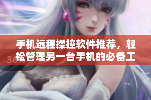 手机远程操控软件推荐，轻松管理另一台手机的必备工具