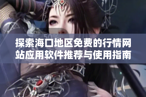 探索海口地区免费的行情网站应用软件推荐与使用指南