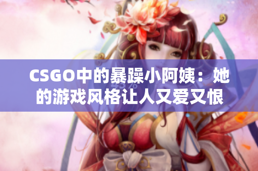 CSGO中的暴躁小阿姨：她的游戏风格让人又爱又恨