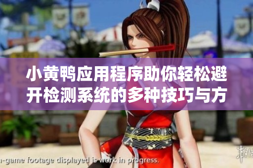 小黄鸭应用程序助你轻松避开检测系统的多种技巧与方法