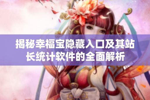揭秘幸福宝隐藏入口及其站长统计软件的全面解析