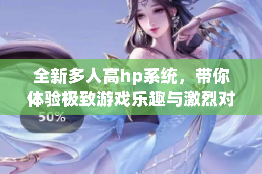 全新多人高hp系统，带你体验极致游戏乐趣与激烈对战