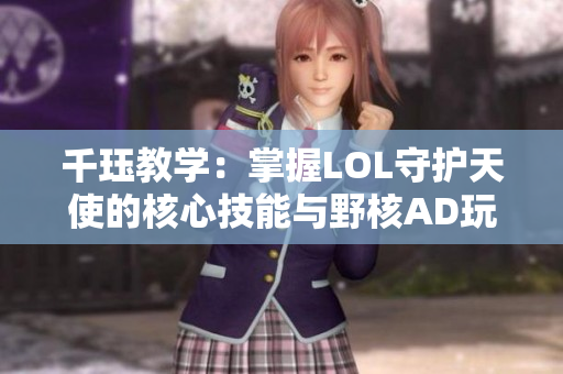 千珏教学：掌握LOL守护天使的核心技能与野核AD玩法技巧