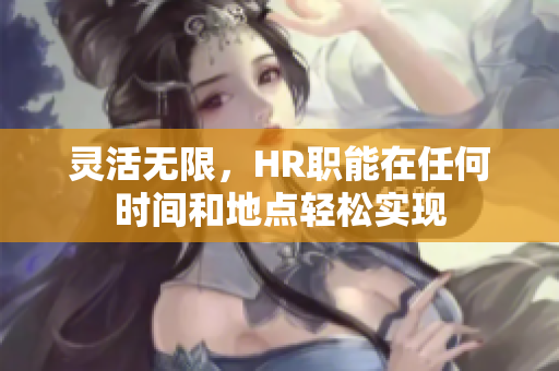 灵活无限，HR职能在任何时间和地点轻松实现