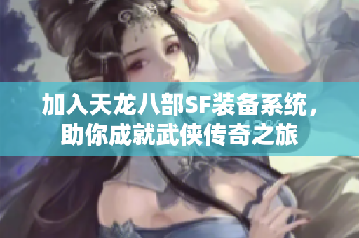 加入天龙八部SF装备系统，助你成就武侠传奇之旅