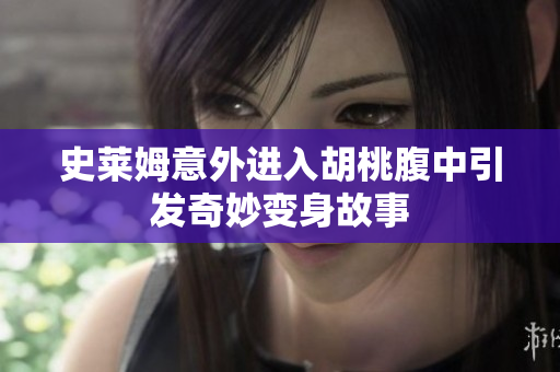 史莱姆意外进入胡桃腹中引发奇妙变身故事