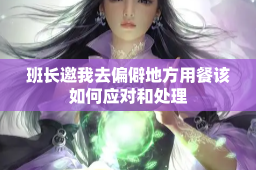 班长邀我去偏僻地方用餐该如何应对和处理