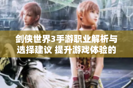 剑侠世界3手游职业解析与选择建议 提升游戏体验的最佳指南