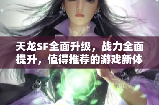 天龙SF全面升级，战力全面提升，值得推荐的游戏新体验