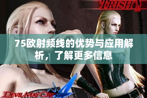 75欧射频线的优势与应用解析，了解更多信息