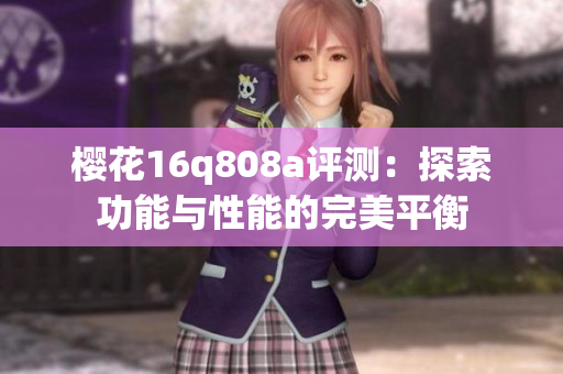 樱花16q808a评测：探索功能与性能的完美平衡