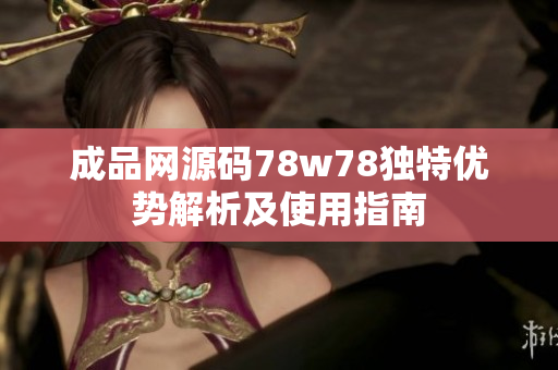 成品网源码78w78独特优势解析及使用指南