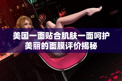美国一面贴合肌肤一面呵护美丽的面膜评价揭秘