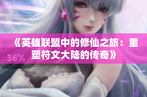 《英雄联盟中的修仙之旅：重塑符文大陆的传奇》