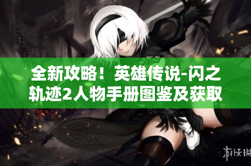 全新攻略！英雄传说-闪之轨迹2人物手册图鉴及获取方法详解