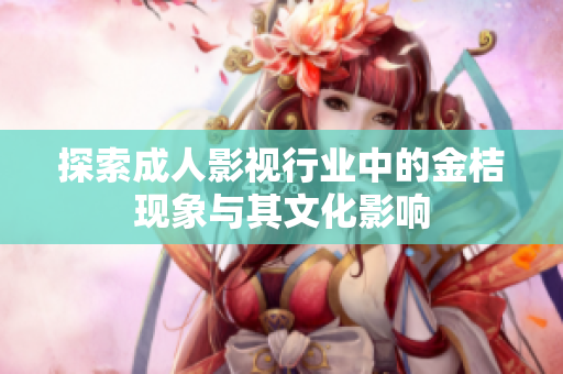 探索成人影视行业中的金桔现象与其文化影响