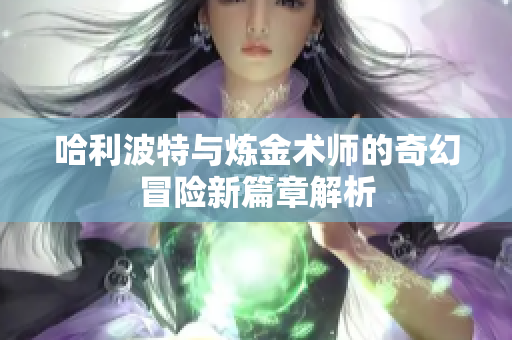 哈利波特与炼金术师的奇幻冒险新篇章解析