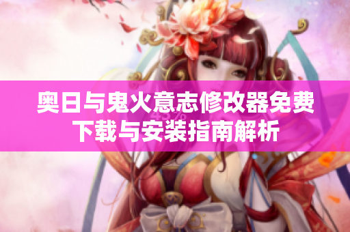 奥日与鬼火意志修改器免费下载与安装指南解析