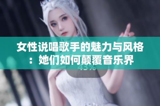 女性说唱歌手的魅力与风格：她们如何颠覆音乐界