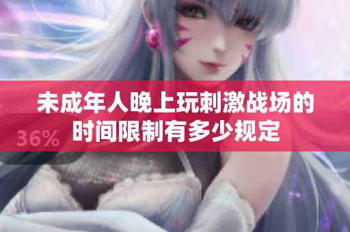 未成年人晚上玩刺激战场的时间限制有多少规定