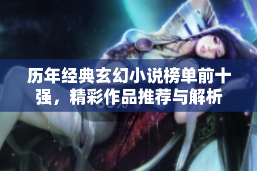 历年经典玄幻小说榜单前十强，精彩作品推荐与解析