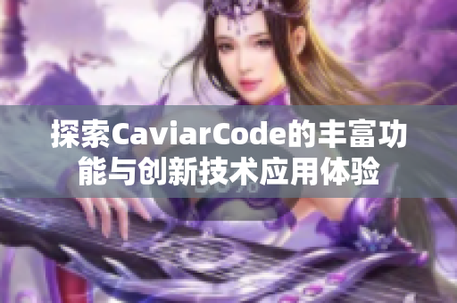 探索CaviarCode的丰富功能与创新技术应用体验