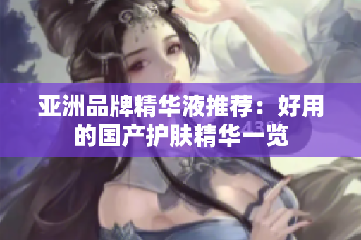 亚洲品牌精华液推荐：好用的国产护肤精华一览