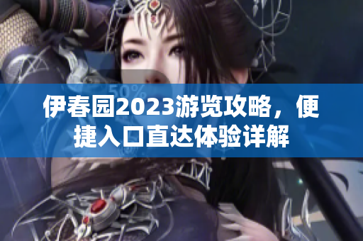 伊春园2023游览攻略，便捷入口直达体验详解