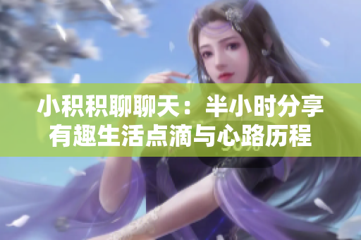 小积积聊聊天：半小时分享有趣生活点滴与心路历程