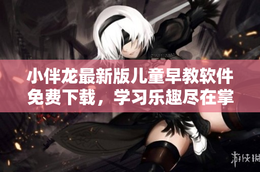 小伴龙最新版儿童早教软件免费下载，学习乐趣尽在掌握