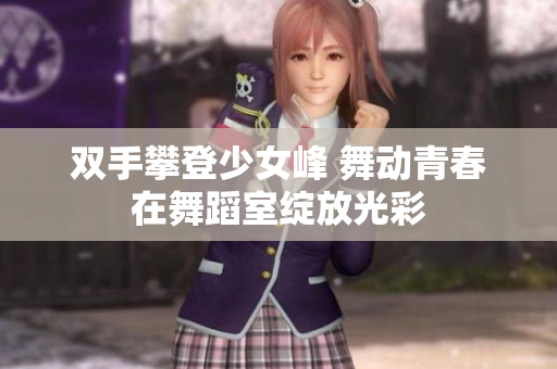 双手攀登少女峰 舞动青春在舞蹈室绽放光彩