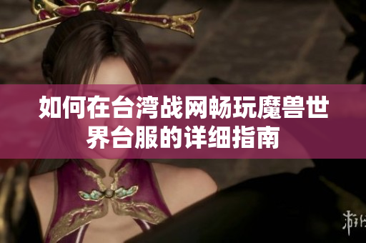 如何在台湾战网畅玩魔兽世界台服的详细指南