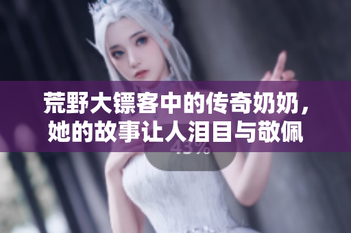 荒野大镖客中的传奇奶奶，她的故事让人泪目与敬佩