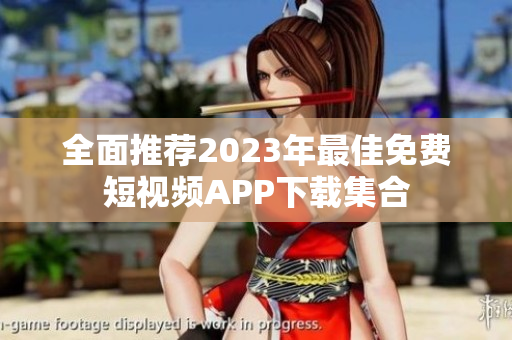 全面推荐2023年最佳免费短视频APP下载集合