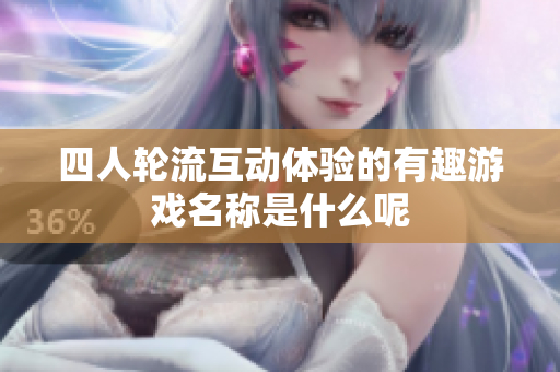 四人轮流互动体验的有趣游戏名称是什么呢