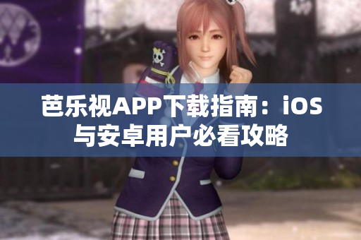 芭乐视APP下载指南：iOS与安卓用户必看攻略